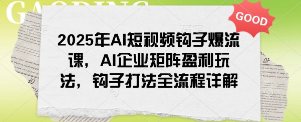 2025年AI小视频勾子爆流课，AI公司引流矩阵赢利游戏玩法，勾子玩法全过程详细说明-中创网_分享创业资讯_网络项目资源-试验田