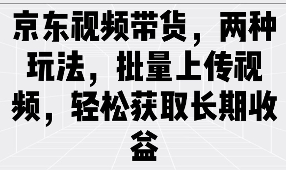 京东商城短视频带货，二种游戏玩法，批量采集短视频，轻松获取长期收益-中创网_分享创业资讯_网络项目资源-试验田