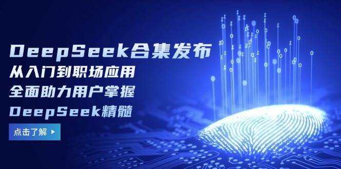 DeepSeek合辑公布，从入门到初入职场运用，全面助力客户把握DeepSeek精粹-中创网_分享创业资讯_网络项目资源-试验田