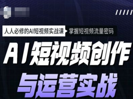 AI视频创作和运营实战演练课程内容，每个人必需的AI小视频实战演练课，把握自媒体流量登陆密码-中创网_分享创业资讯_网络项目资源-试验田