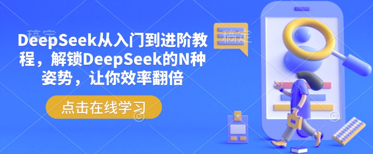 DeepSeek从入门到升阶实例教程，开启DeepSeek的N种姿态，使你高效率翻番-中创网_分享创业资讯_网络项目资源-试验田