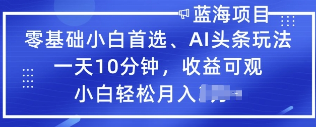 零基础新手优选，AI今日头条游戏玩法，一天10min，收益可观，新手轻轻松松月入了W-中创网_分享创业资讯_网络项目资源-试验田