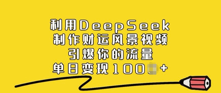 运用DeepSeek制做财气美景视频，点爆你的流量，单日转现好几张-中创网_分享创业资讯_网络项目资源-试验田