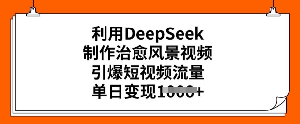 运用DeepSeek制做痊愈美景视频，点爆自媒体流量，单日转现好几张-中创网_分享创业资讯_网络项目资源-试验田