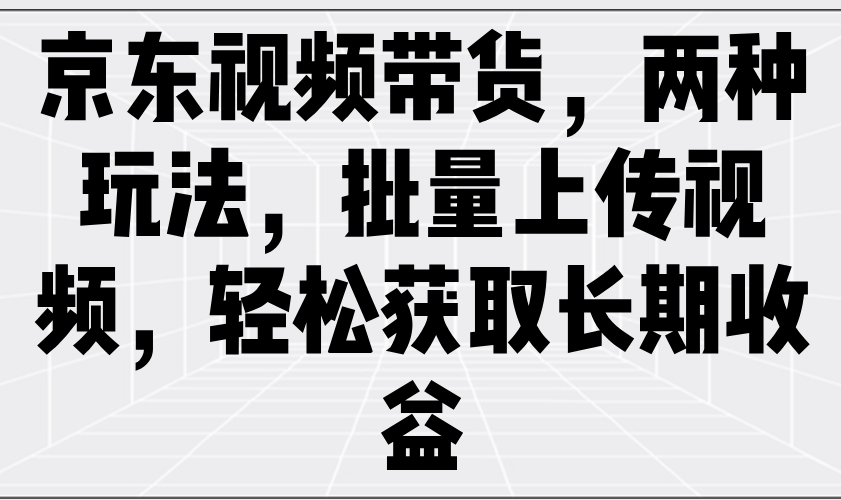 京东商城短视频带货，二种游戏玩法，批量采集短视频，轻松获取长期收益-中创网_分享创业资讯_网络项目资源-试验田