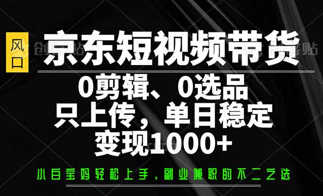 （14304期）京东商城短视频卖货，0视频剪辑，0选款，仅需提交素材内容，单日平稳转现1000-中创网_分享创业资讯_网络项目资源-试验田