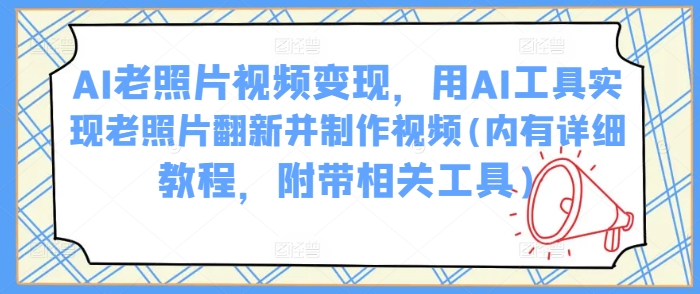 AI旧照片视频变现，用AI专用工具完成老照片翻新并制作小视频(里有详尽实例教程，附加有关专用工具)-中创网_分享创业资讯_网络项目资源-试验田