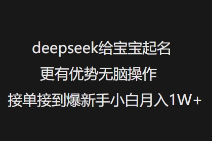 deepseek给宝宝起名字更具优势没脑子实际操作接单子收到爆新手入门月入1W-中创网_分享创业资讯_网络项目资源-试验田