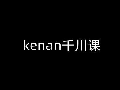 kenan巨量千川课-kenan抖音直播带货巨量千川实例教程-中创网_分享创业资讯_网络项目资源-试验田