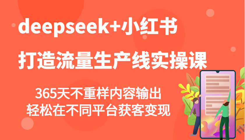 deepseek 小红书的打造出总流量生产流水线实操课，365天不重复价值输出，轻轻松松在不同平台拓客转现-中创网_分享创业资讯_网络项目资源-试验田