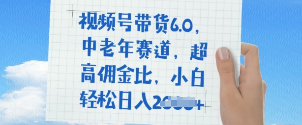 视频号带货6.0，中老年人跑道，极高提成比，平常人都可以轻松日入好几张-中创网_分享创业资讯_网络项目资源-试验田