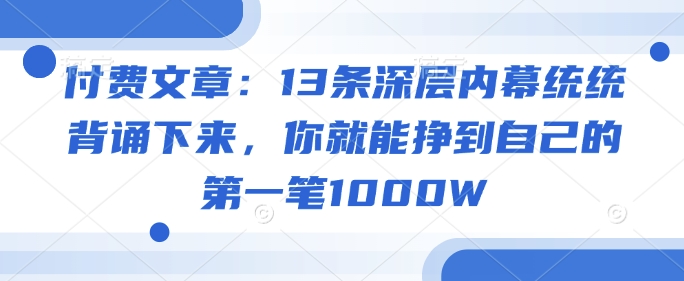 付费文章：13条深层次内情通通记诵出来，你就能够赚到自身的第一笔1000W-中创网_分享创业资讯_网络项目资源-试验田