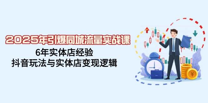 2025年点爆同城网总流量实战演练课，6年门店工作经验，抖音玩法与门店转现逻辑性-中创网_分享创业资讯_网络项目资源-试验田