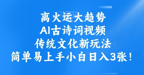 离火运新趋势，ai古诗文短视频，中华传统文化新模式，简单易上手新手日入3张-中创网_分享创业资讯_网络项目资源-试验田