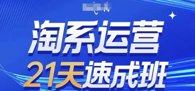 淘系运营21天速成班(更新25年2月)，0基础轻松搞定淘系运营，不做假把式-中创网_分享创业资讯_网络项目资源-试验田