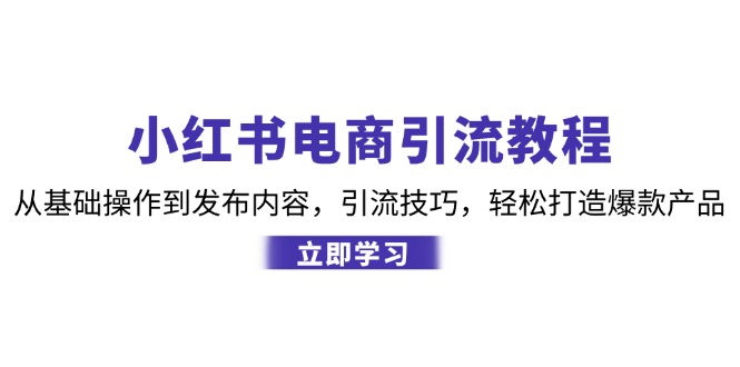 小红书电商引流教程：从基础操作到发布内容，引流技巧，轻松打造爆款产品-试验田