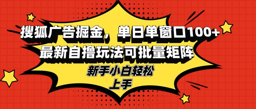 （13116期）搜狐广告掘金，单日单窗口100+，最新自撸玩法可批量矩阵，适合新手小白-试验田