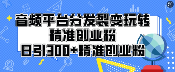 音频平台分发裂变玩转创业粉，日引300+精准创业粉-试验田