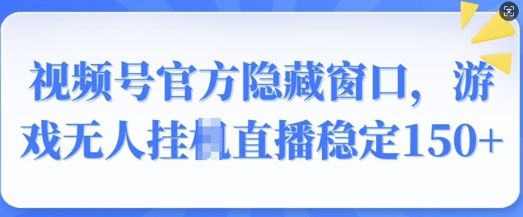 视频号官方隐藏窗口，游戏无人挂JI直播稳定150+-试验田