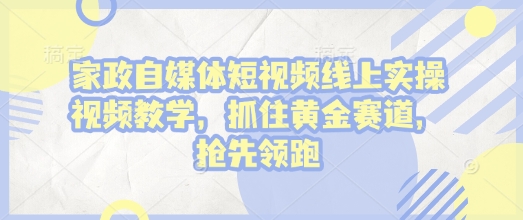 家政自媒体短视频线上实操视频教学，抓住黄金赛道，抢先领跑!-试验田