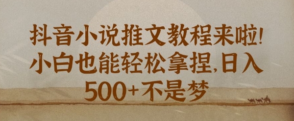 抖音小说推文新手教程，小白也能轻松拿捏，日入几张-试验田