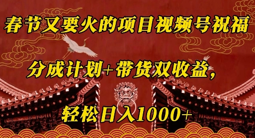 春节又要火的项目视频号祝福，分成计划+带货双收益，轻松日入几张【揭秘】-试验田