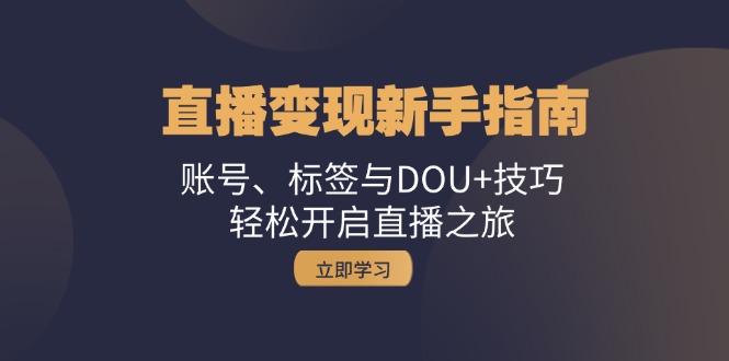 （13070期）直播变现新手指南：账号、标签与DOU+技巧，轻松开启直播之旅-试验田