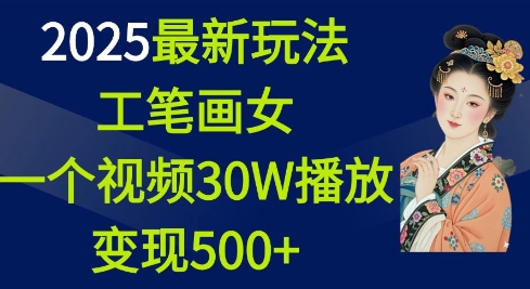 2025最新玩法，工笔画美女，一个视频30万播放变现500+-试验田