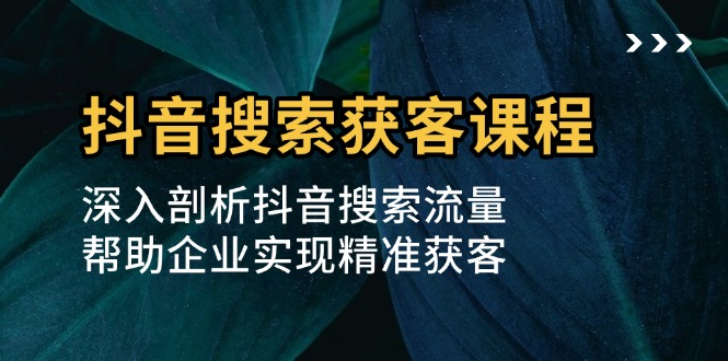 （13465期）抖音搜索获客课程：深入剖析抖音搜索流量，帮助企业实现精准获客-试验田