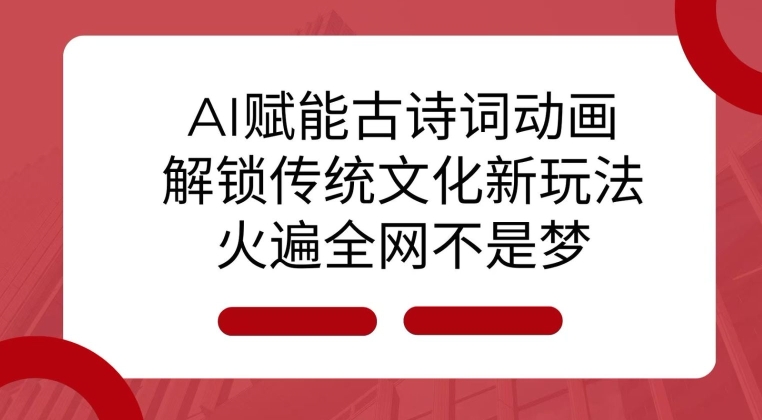 AI 赋能古诗词动画：解锁传统文化新玩法，火遍全网不是梦!-试验田