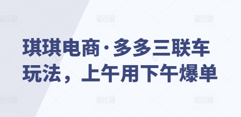 琪琪电商·多多三联车玩法，上午用下午爆单-试验田