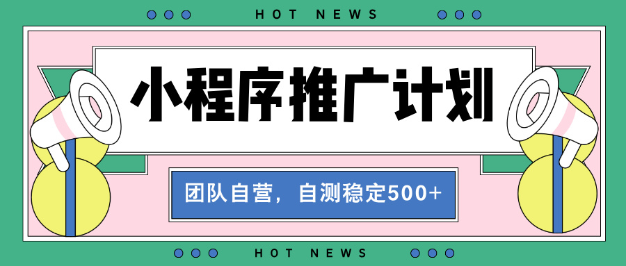 （13575期）【小程序推广计划】全自动裂变，自测收益稳定在500-2000+-试验田