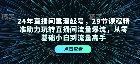 24年直播间重潜起号，29节课程精准助力玩转直播间流量爆流，从零基础小白到流量高手-试验田