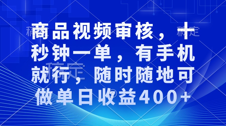 （13684期）商品视频审核，十秒钟一单，有手机就行，随时随地可做单日收益400+-试验田