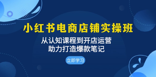 （13352期）小红书电商店铺实操班：从认知课程到开店运营，助力打造爆款笔记-试验田