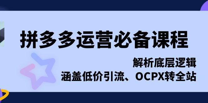 拼多多运营必备课程，解析底层逻辑，涵盖低价引流、OCPX转全站-试验田