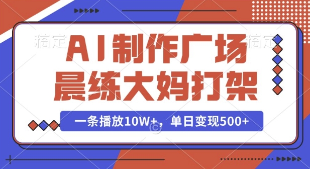 AI制作广场晨练大妈打架，一条播放10W+，单日变现多张【揭秘】-试验田