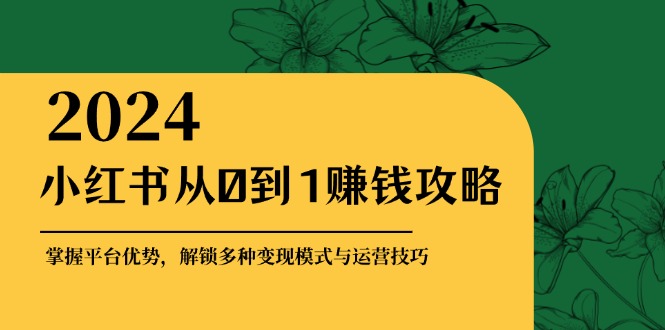 小红书从0到1赚钱攻略：掌握平台优势，解锁多种变现赚钱模式与运营技巧-试验田