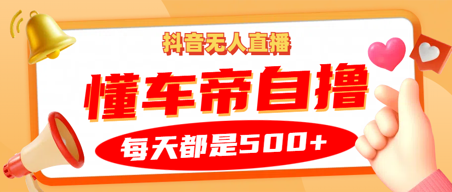 抖音无人直播“懂车帝”自撸玩法，每天2小时收益500+-试验田