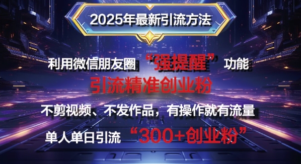 2025年最新微信朋友圈暴力引流法单人单日单操作日引300+创业粉，兼职粉-试验田