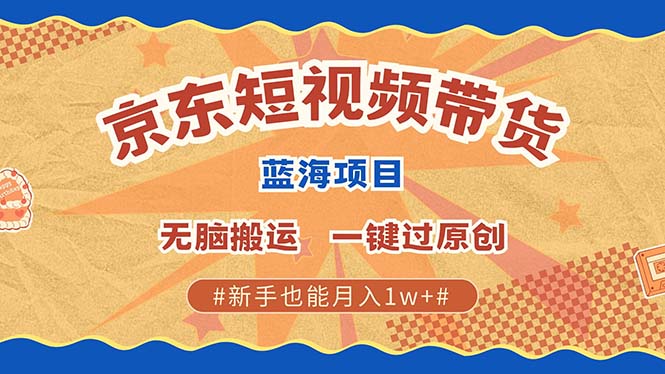 京东短视频带货 2025新风口 批量搬运 单号月入过万 上不封顶-试验田