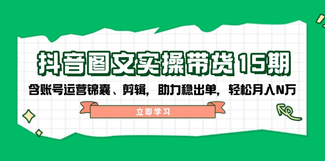 （14038期）抖音 图文实操带货15期，含账号运营锦囊、剪辑，助力稳出单，轻松月入N万-试验田