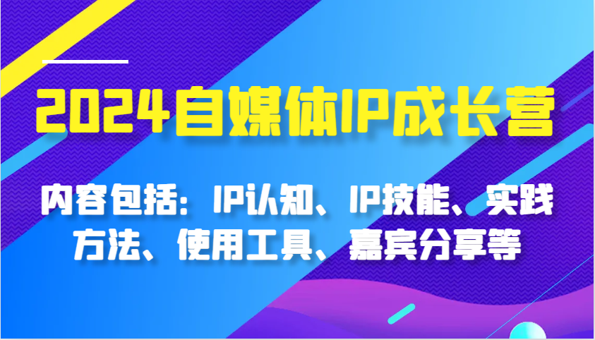 2024自媒体IP成长营，内容包括：IP认知、IP技能、实践方法、使用工具、嘉宾分享等-试验田