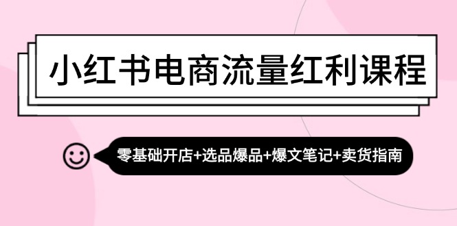 （13026期）小红书电商流量红利课程：零基础开店+选品爆品+爆文笔记+卖货指南-试验田