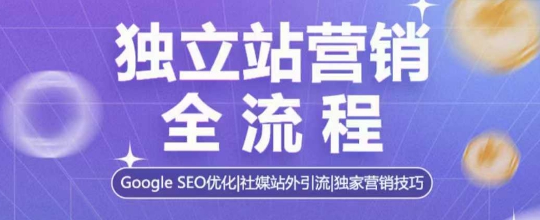 独立站营销全流程，Google SEO优化，社媒站外引流，独家营销技巧-试验田