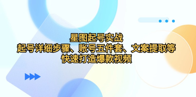 星图起号实战：起号详细步骤、账号五件套、文案提取等，快速打造爆款视频-试验田