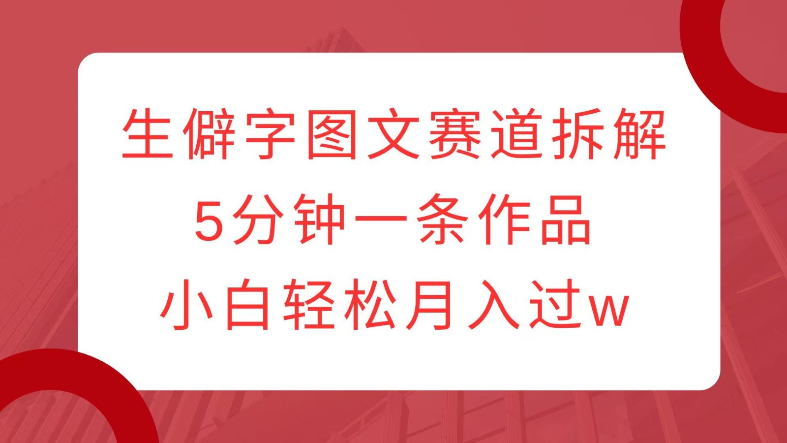 生僻字图文赛道拆解，5分钟一条作品，小白轻松月入过w-试验田