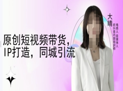 原创短视频带货，IP打造，同城引流-大晴自媒体教程-试验田