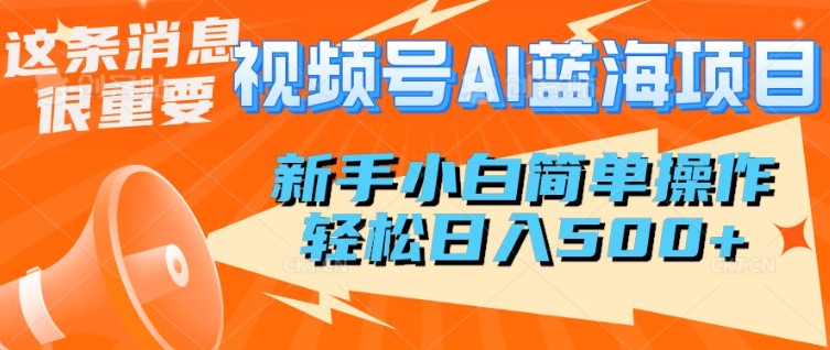 微信视频号AI蓝海项目，新手入门易操作，轻轻松松日入好几张-中创网_分享创业资讯_网络项目资源-试验田