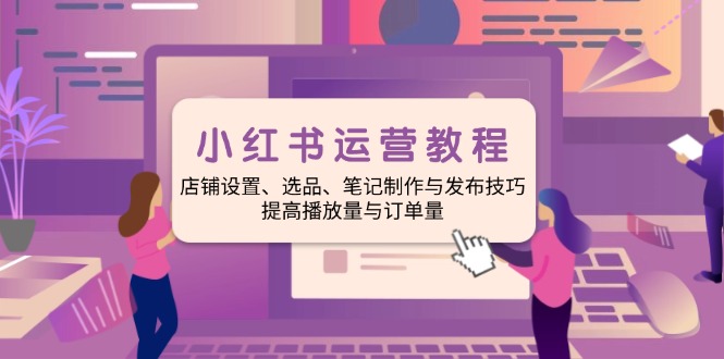 （14060期）小红书运营教程：店铺设置、选品、笔记制作与发布技巧、提高播放量与订…-试验田